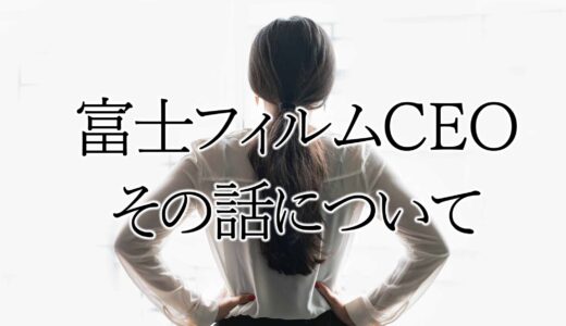 富士フィルムＣＥＯのお話