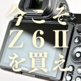 今こそＺ６Ⅱを買うべき理由を語る。